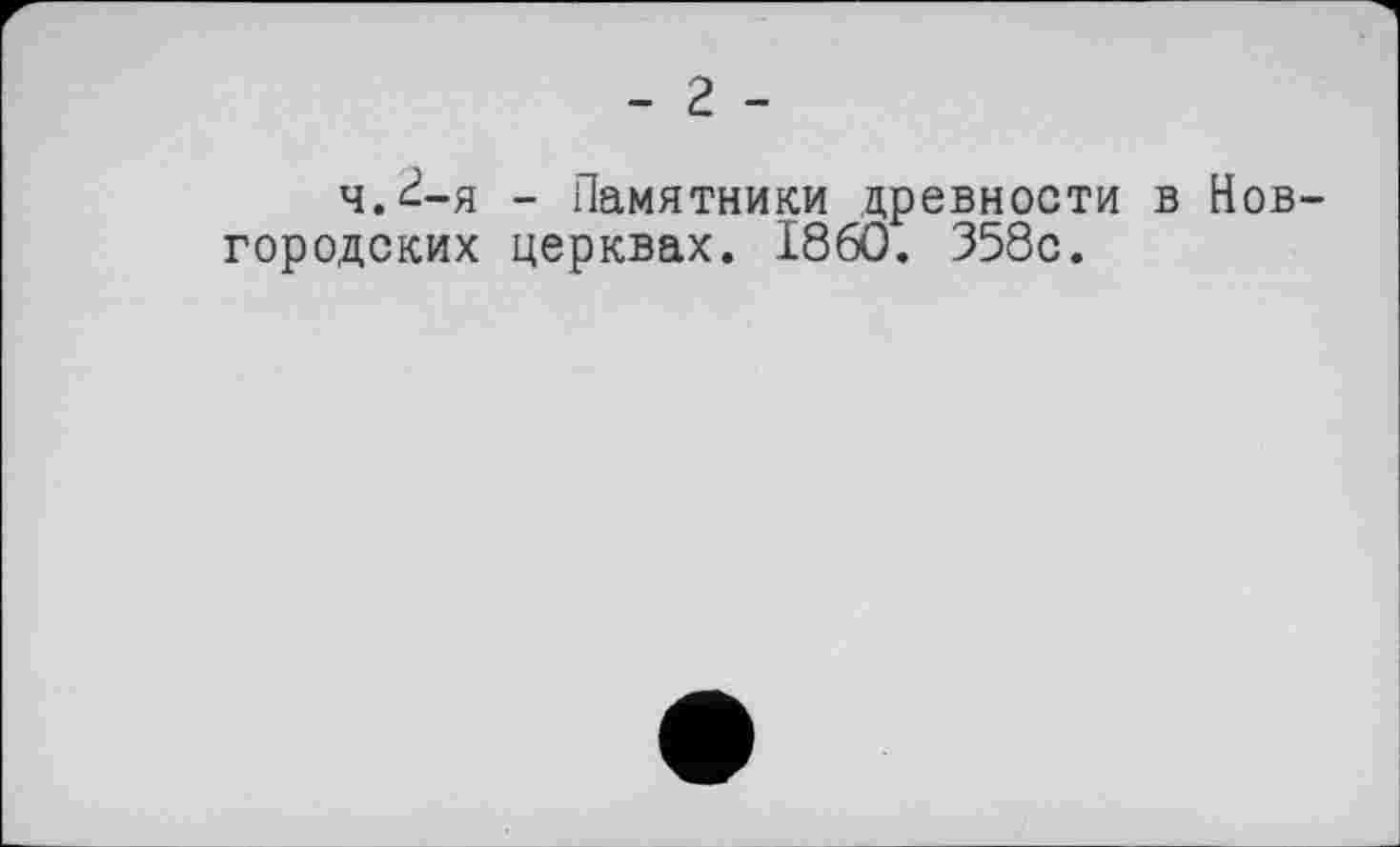 ﻿- г -
ч.^-я - Памятники древности в Новгородских церквах. I860. 358с.